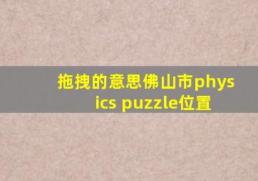 拖拽的意思佛山市physics puzzle位置